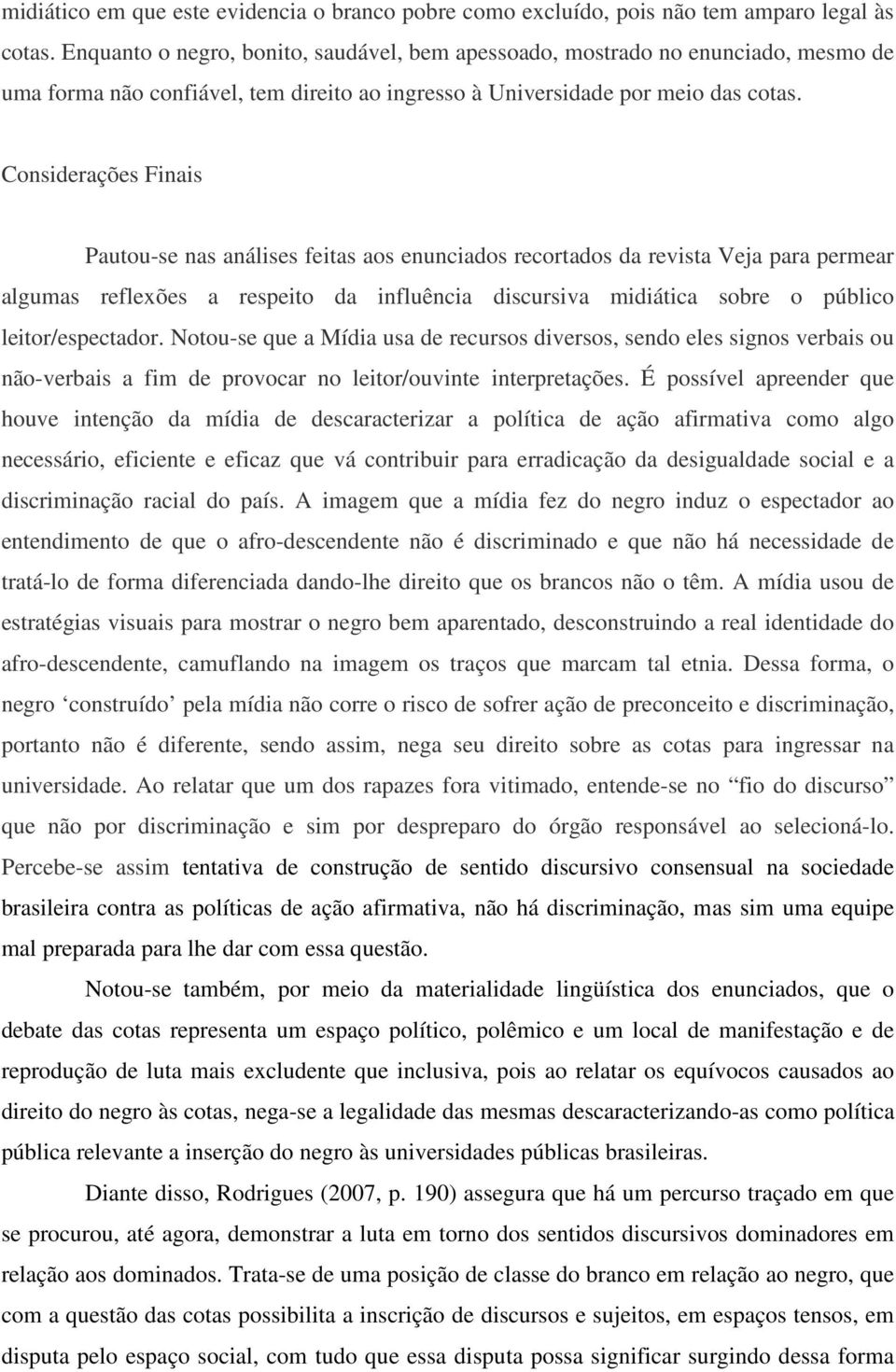 Considerações Finais Pautou-se nas análises feitas aos enunciados recortados da revista Veja para permear algumas reflexões a respeito da influência discursiva midiática sobre o público