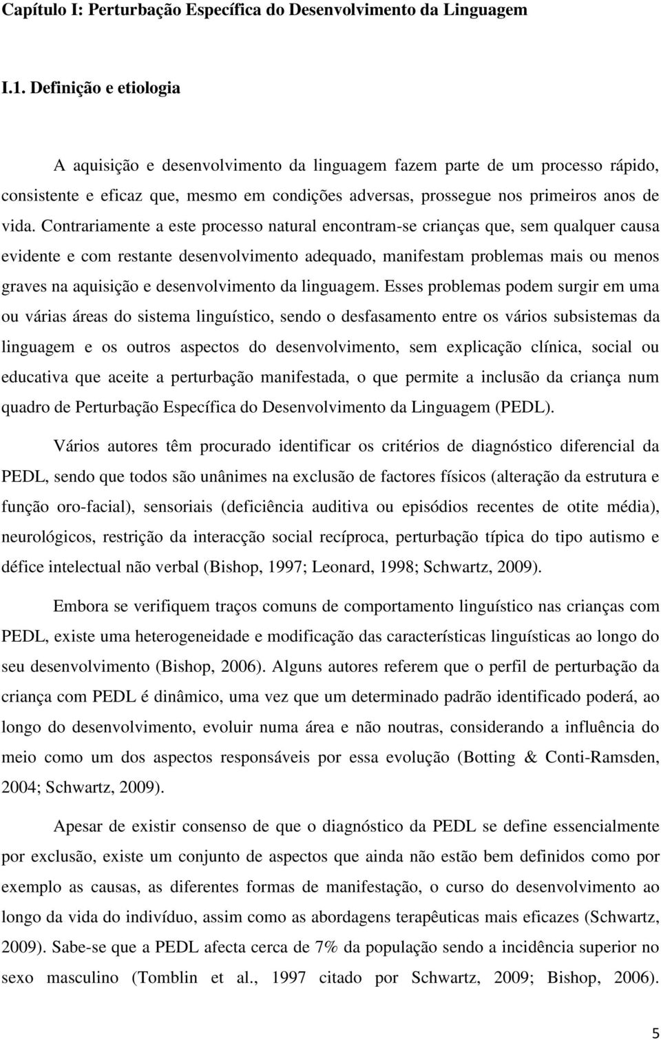 Contrariamente a este processo natural encontram-se crianças que, sem qualquer causa evidente e com restante desenvolvimento adequado, manifestam problemas mais ou menos graves na aquisição e