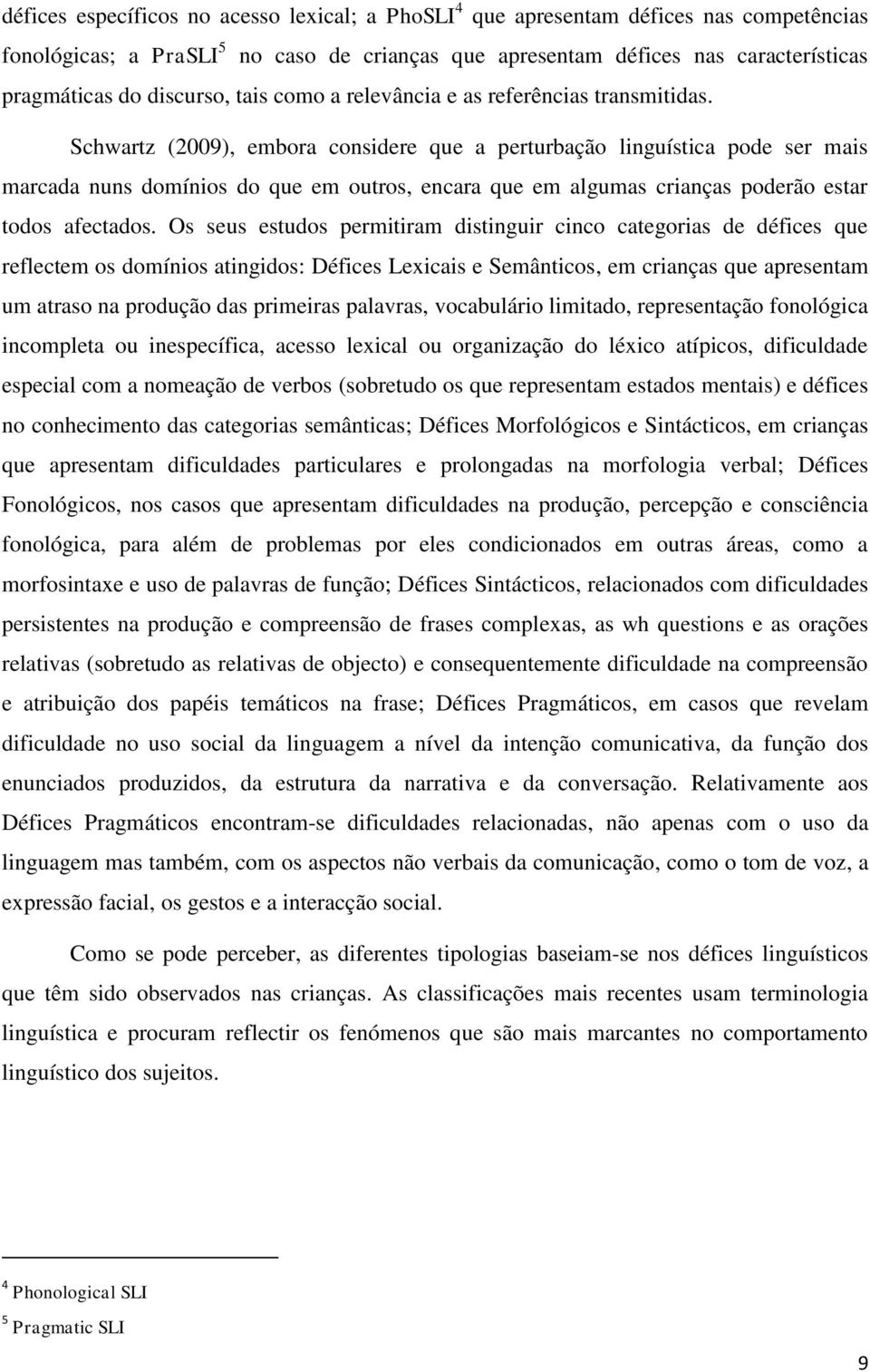 Schwartz (2009), embora considere que a perturbação linguística pode ser mais marcada nuns domínios do que em outros, encara que em algumas crianças poderão estar todos afectados.