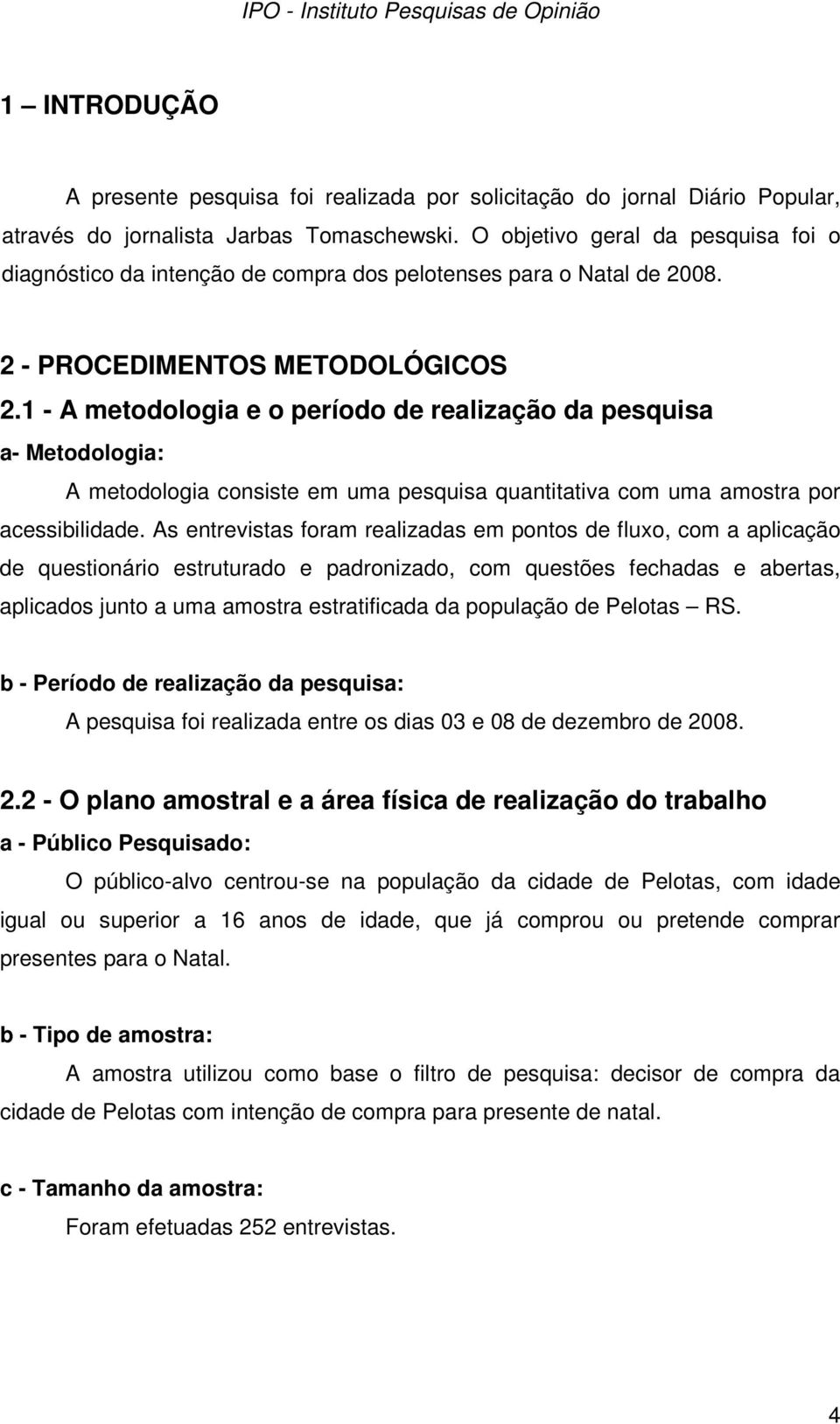 1 - A metodologia e o período de realização da pesquisa a- Metodologia: A metodologia consiste em uma pesquisa quantitativa com uma amostra por acessibilidade.