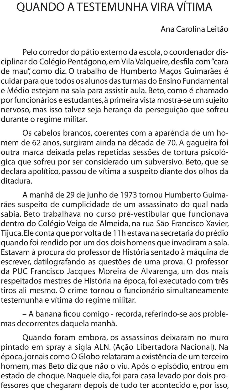 Beto, como é chamado por funcionários e estudantes, à primeira vista mostra-se um sujeito nervoso, mas isso talvez seja herança da perseguição que sofreu durante o regime militar.