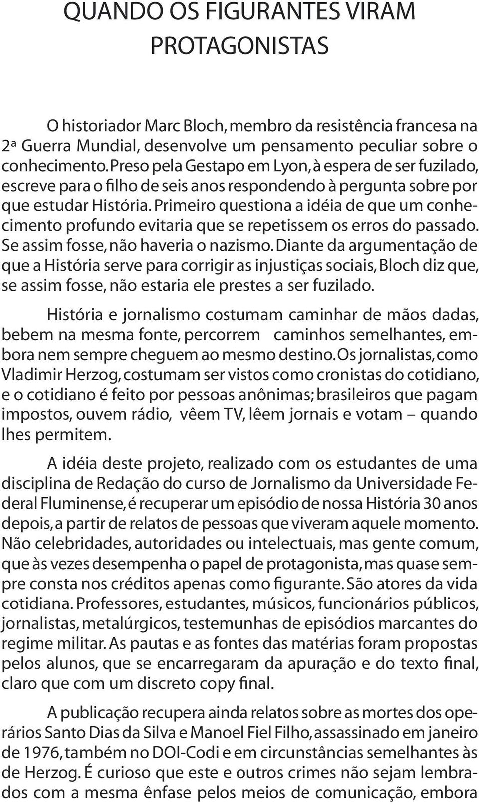 Primeiro questiona a idéia de que um conhecimento profundo evitaria que se repetissem os erros do passado. Se assim fosse, não haveria o nazismo.