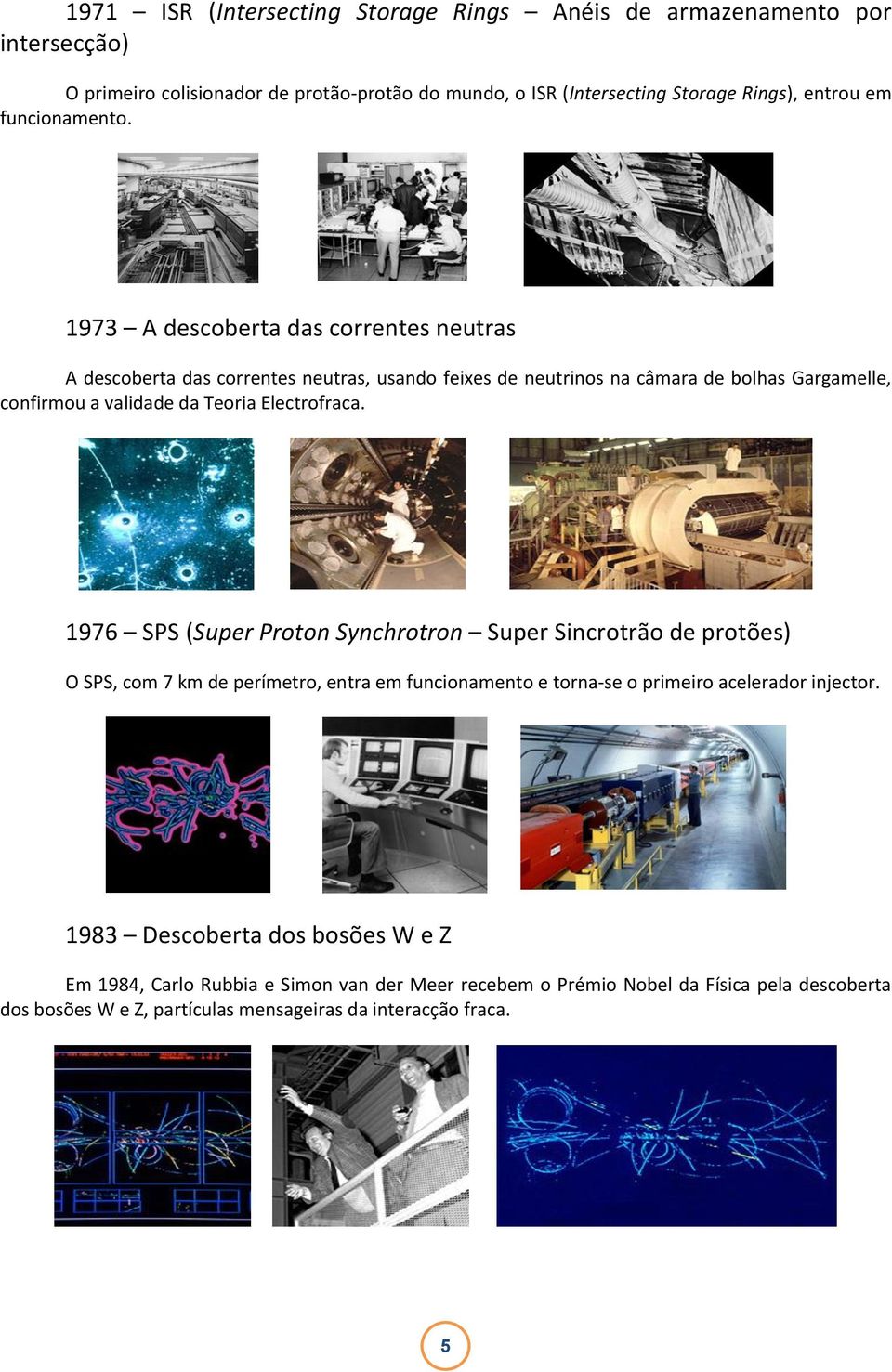 1973 A descoberta das correntes neutras A descoberta das correntes neutras, usando feixes de neutrinos na câmara de bolhas Gargamelle, confirmou a validade da Teoria Electrofraca.