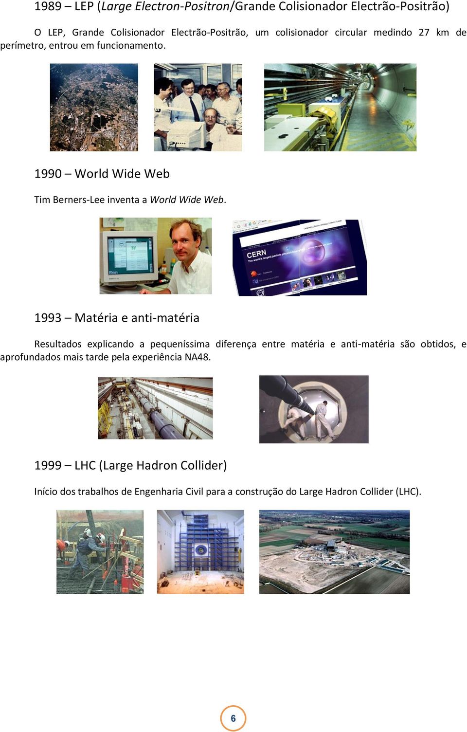 1993 Matéria e anti-matéria Resultados explicando a pequeníssima diferença entre matéria e anti-matéria são obtidos, e aprofundados mais