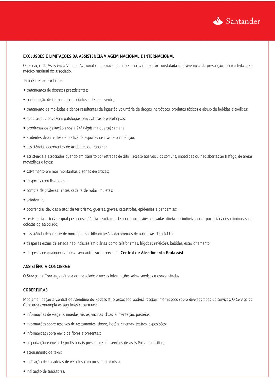 Também estão excluídos: tratamentos de doenças preexistentes; continuação de tratamentos iniciados antes do evento; tratamento de moléstias e danos resultantes de ingestão voluntária de drogas,