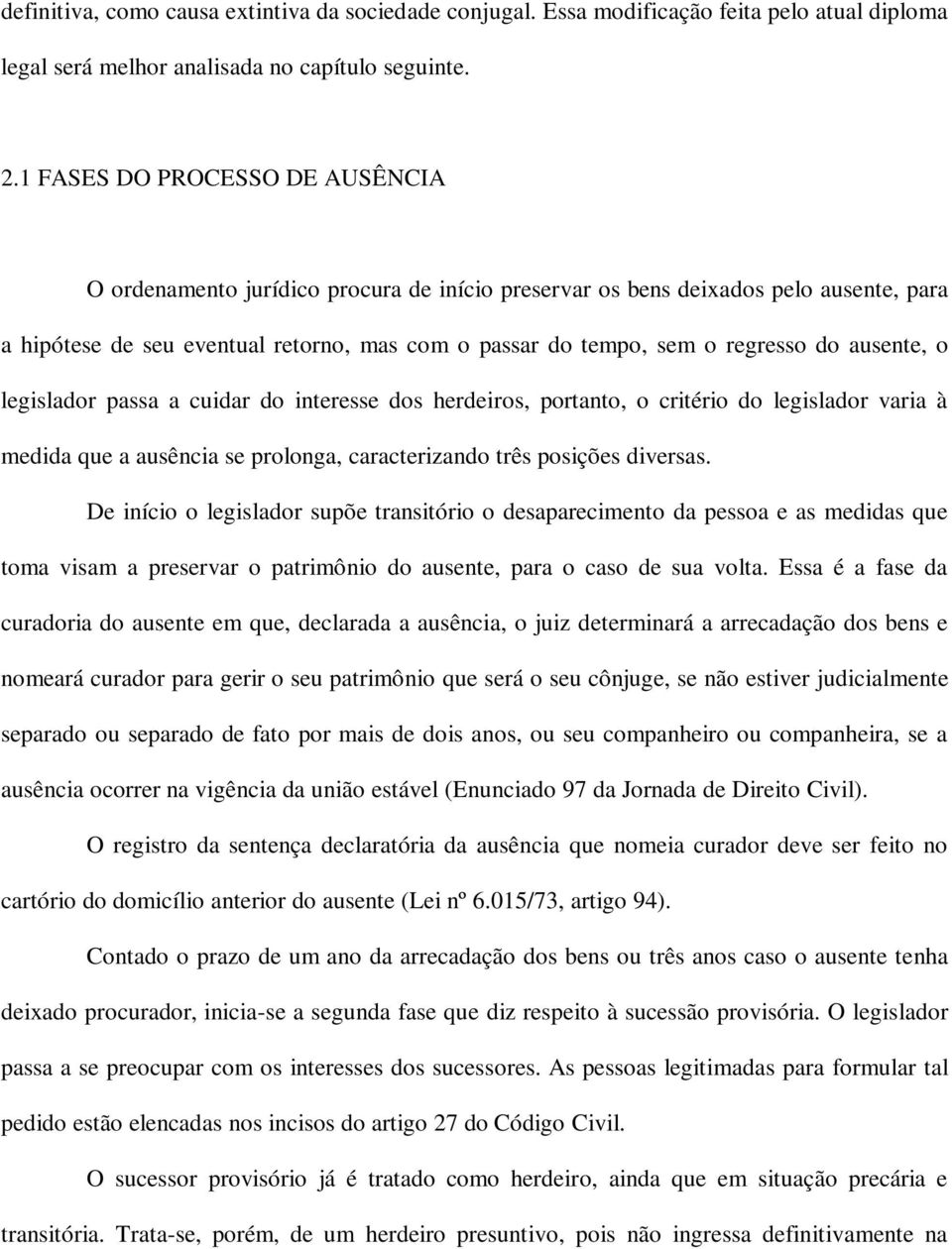 ausente, o legislador passa a cuidar do interesse dos herdeiros, portanto, o critério do legislador varia à medida que a ausência se prolonga, caracterizando três posições diversas.