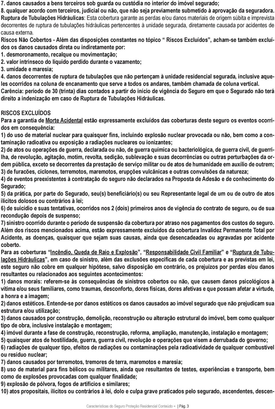 Ruptura de Tubulações Hidráulicas: Esta cobertura garante as perdas e/ou danos materiais de origem súbita e imprevista decorrentes de ruptura de tubulações hidráulicas pertencentes à unidade