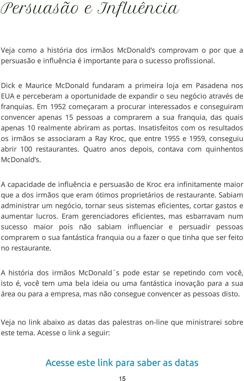 Em 1952 começaram a procurar interessados e conseguiram convencer apenas 15 pessoas a comprarem a sua franquia, das quais apenas 10 realmente abriram as portas.