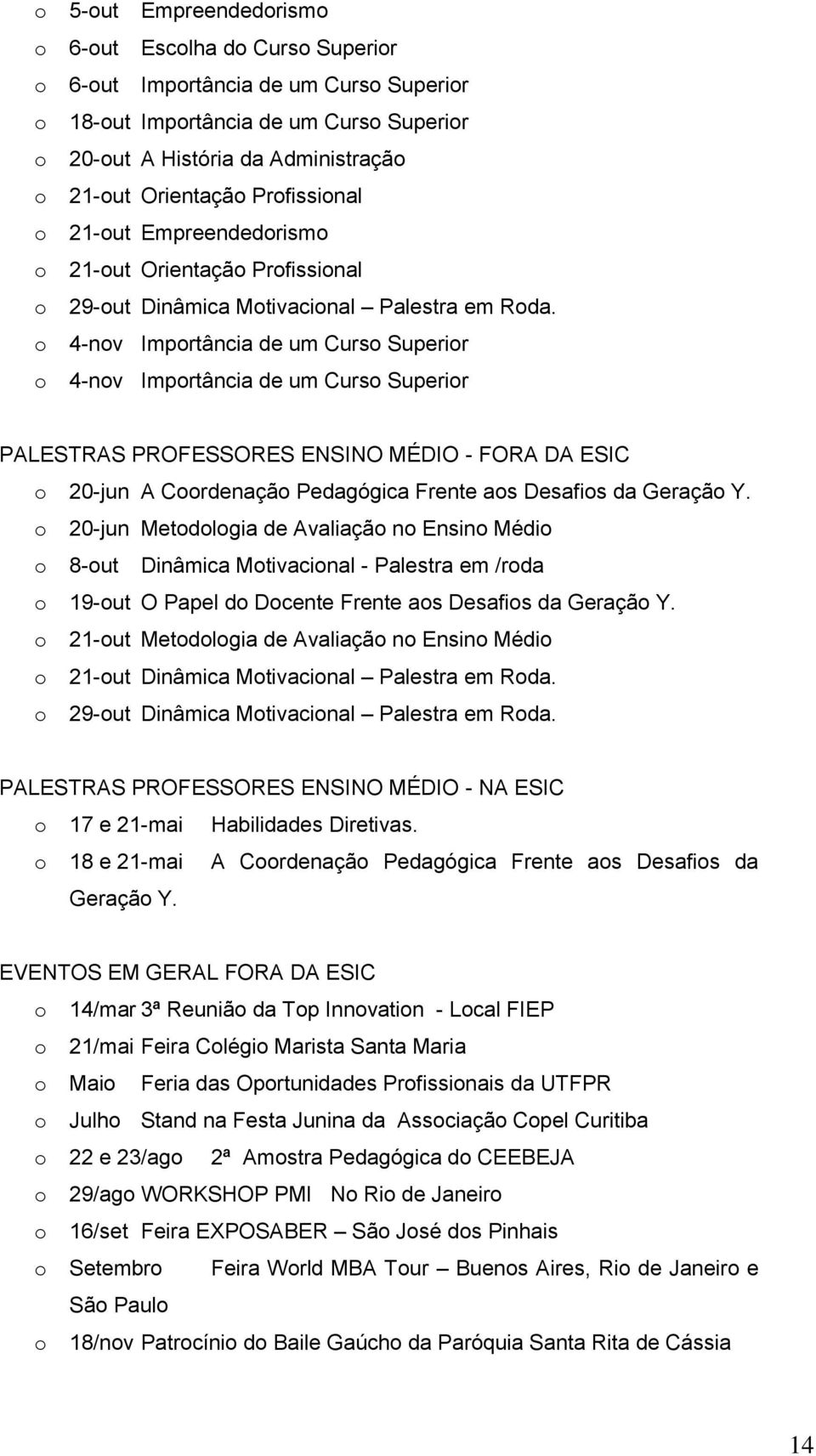 o 4-nov Importância de um Curso Superior o 4-nov Importância de um Curso Superior PALESTRAS PROFESSORES ENSINO MÉDIO - FORA DA ESIC o 20-jun A Coordenação Pedagógica Frente aos Desafios da Geração Y.