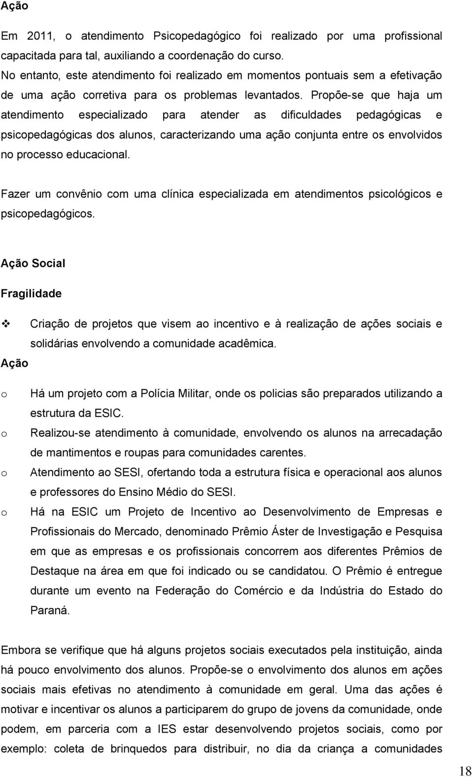 Propõe-se que haja um atendimento especializado para atender as dificuldades pedagógicas e psicopedagógicas dos alunos, caracterizando uma ação conjunta entre os envolvidos no processo educacional.