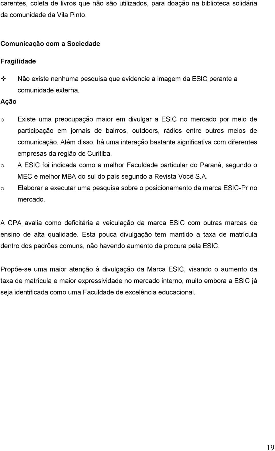 Ação o o o Existe uma preocupação maior em divulgar a ESIC no mercado por meio de participação em jornais de bairros, outdoors, rádios entre outros meios de comunicação.