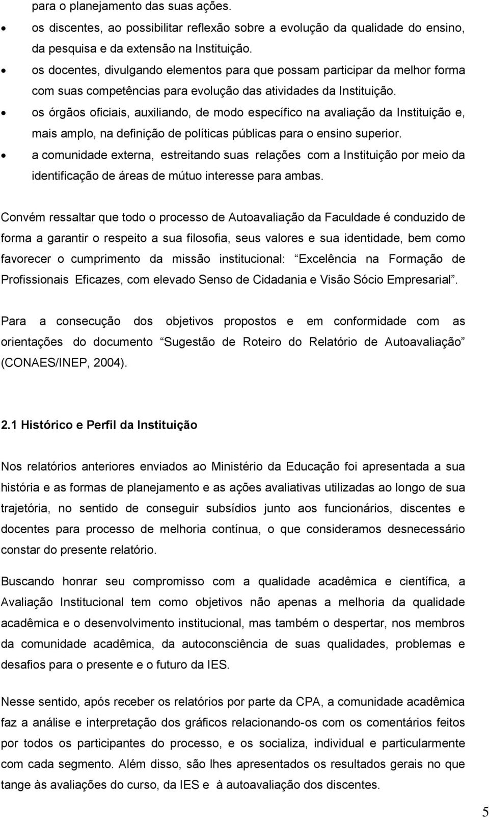 os órgãos oficiais, auxiliando, de modo específico na avaliação da Instituição e, mais amplo, na definição de políticas públicas para o ensino superior.