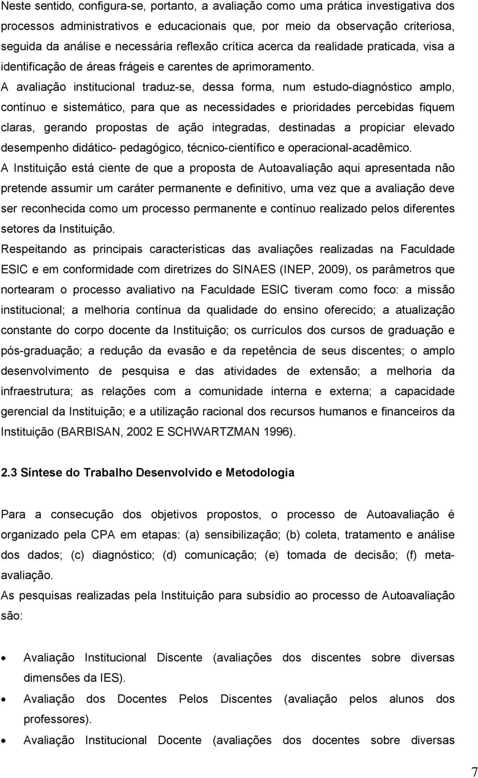 A avaliação institucional traduz-se, dessa forma, num estudo-diagnóstico amplo, contínuo e sistemático, para que as necessidades e prioridades percebidas fiquem claras, gerando propostas de ação