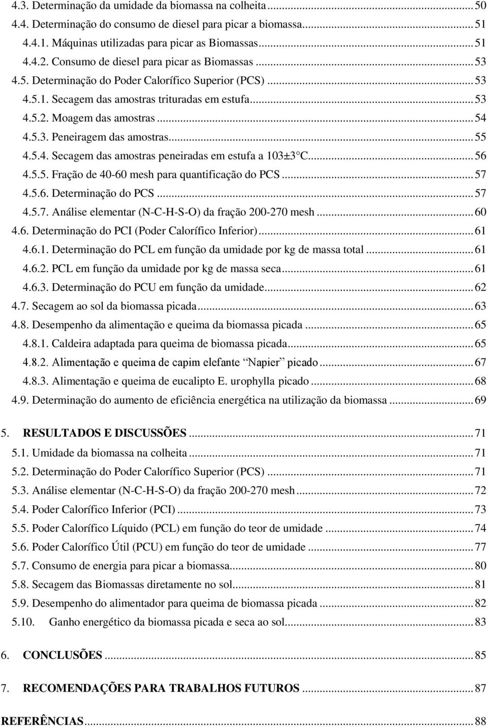 .. 55 4.5.4. Secagem das amostras peneiradas em estufa a 103±3 C... 56 4.5.5. Fração de 40-60 mesh para quantificação do PCS... 57 4.5.6. Determinação do PCS... 57 4.5.7. Análise elementar (N-C-H-S-O) da fração 200-270 mesh.