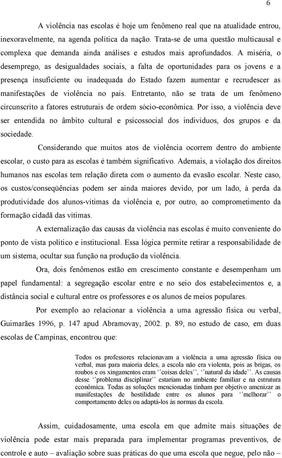 A miséria, o desemprego, as desigualdades sociais, a falta de oportunidades para os jovens e a presença insuficiente ou inadequada do Estado fazem aumentar e recrudescer as manifestações de violência