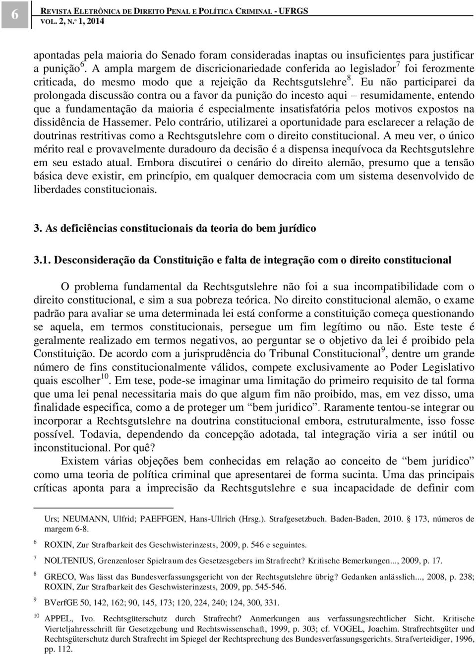 Eu não participarei da prolongada discussão contra ou a favor da punição do incesto aqui resumidamente, entendo que a fundamentação da maioria é especialmente insatisfatória pelos motivos expostos na