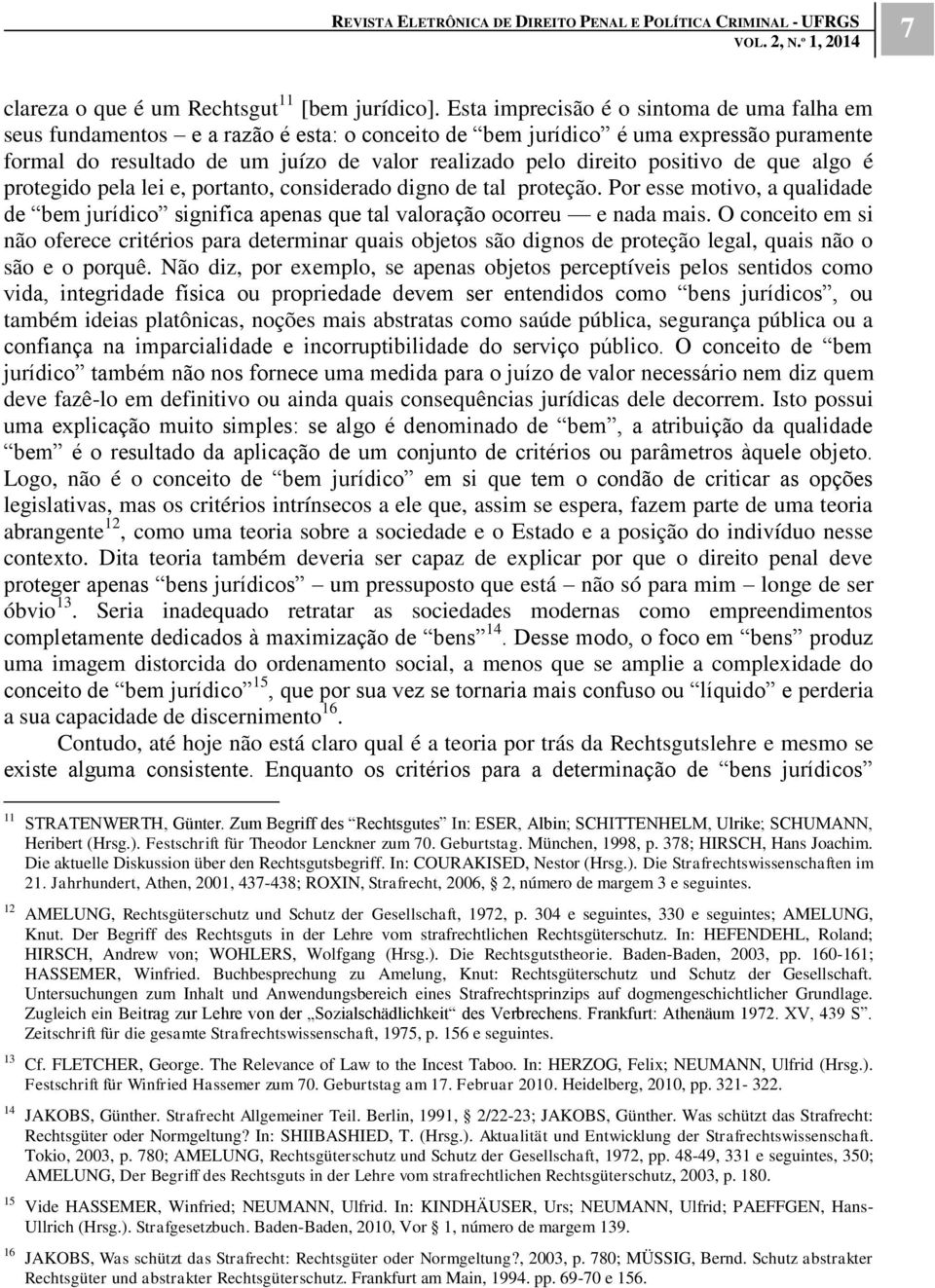 positivo de que algo é protegido pela lei e, portanto, considerado digno de tal proteção. Por esse motivo, a qualidade de bem jurídico significa apenas que tal valoração ocorreu e nada mais.