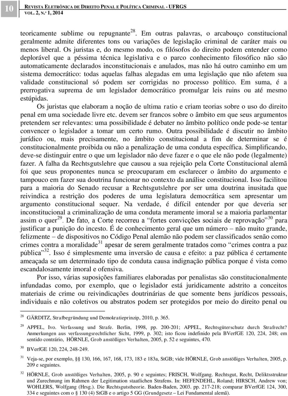 Os juristas e, do mesmo modo, os filósofos do direito podem entender como deplorável que a péssima técnica legislativa e o parco conhecimento filosófico não são automaticamente declarados