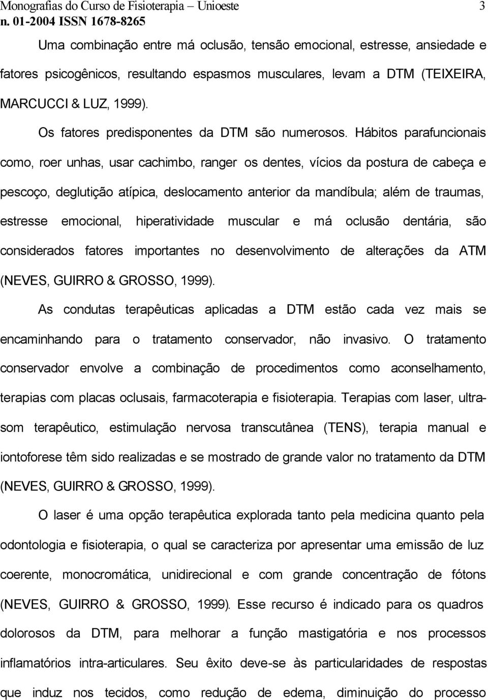 Hábitos parafuncionais como, roer unhas, usar cachimbo, ranger os dentes, vícios da postura de cabeça e pescoço, deglutição atípica, deslocamento anterior da mandíbula; além de traumas, estresse