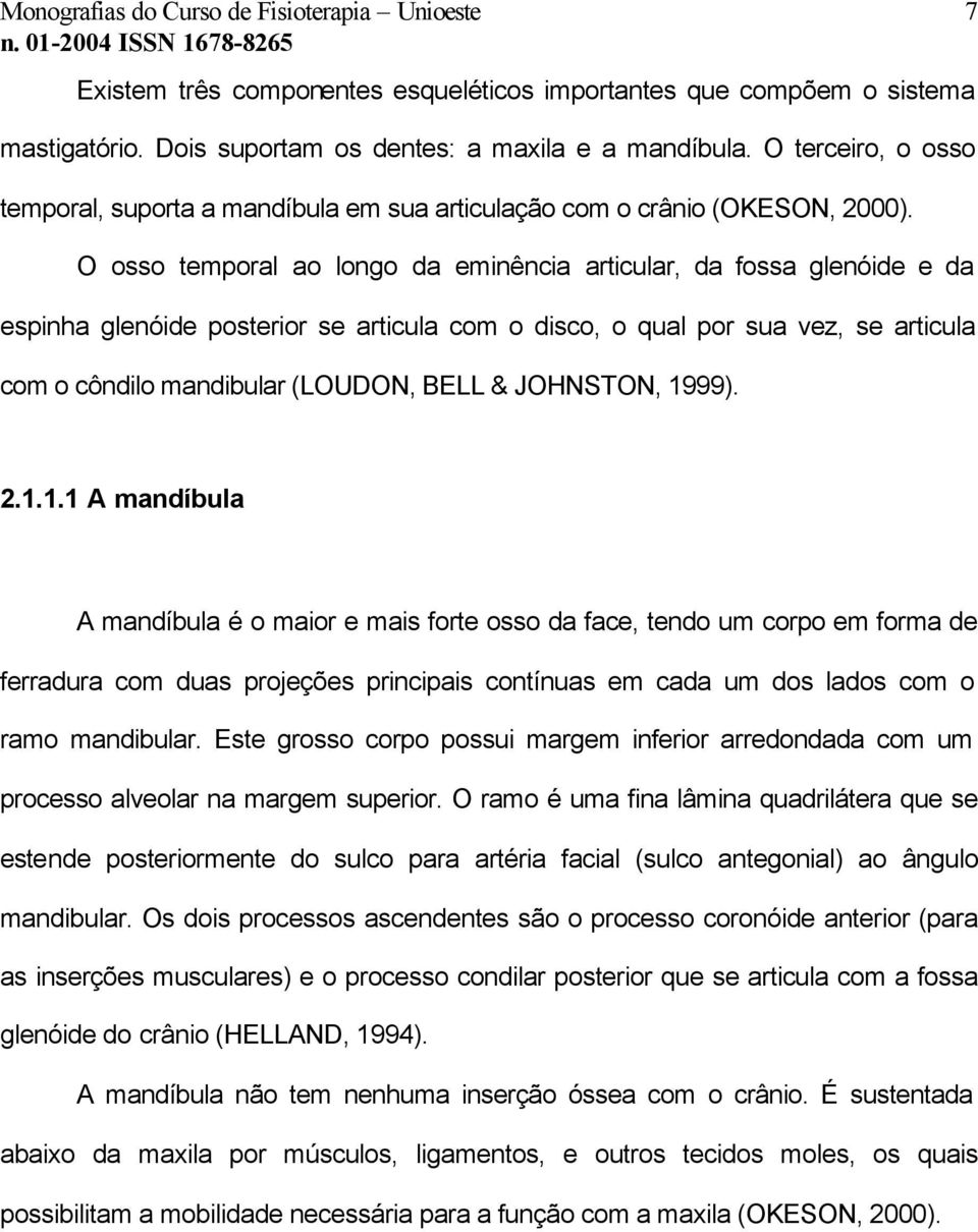 O osso temporal ao longo da eminência articular, da fossa glenóide e da espinha glenóide posterior se articula com o disco, o qual por sua vez, se articula com o côndilo mandibular (LOUDON, BELL &