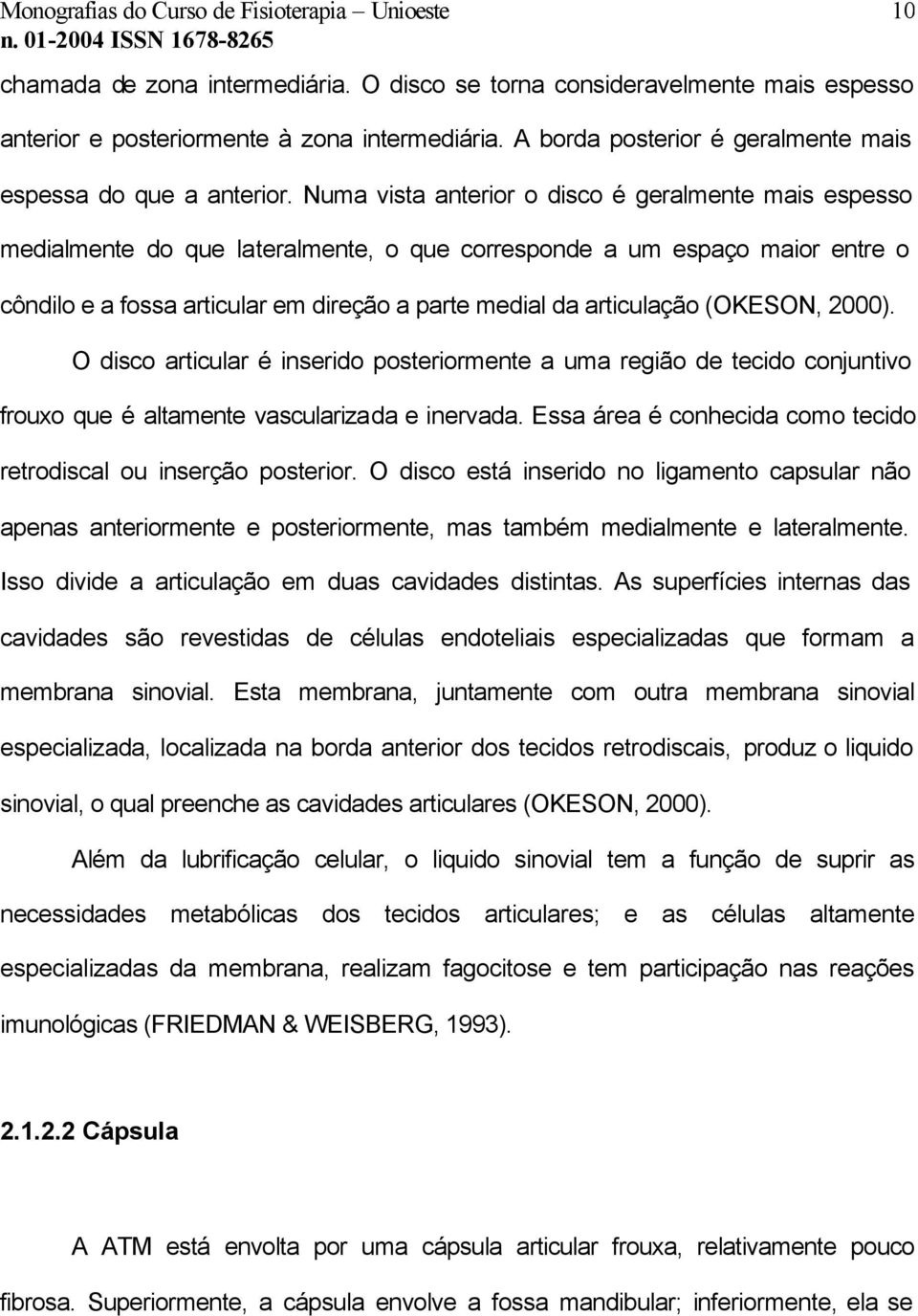 (OKESON, 2000). O disco articular é inserido posteriormente a uma região de tecido conjuntivo frouxo que é altamente vascularizada e inervada.