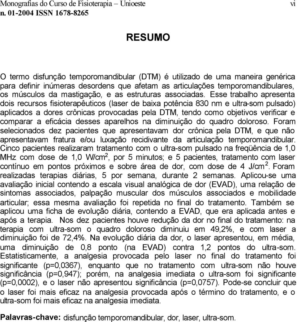 Esse trabalho apresenta dois recursos fisioterapêuticos (laser de baixa potência 830 nm e ultra-som pulsado) aplicados a dores crônicas provocadas pela DTM, tendo como objetivos verificar e comparar