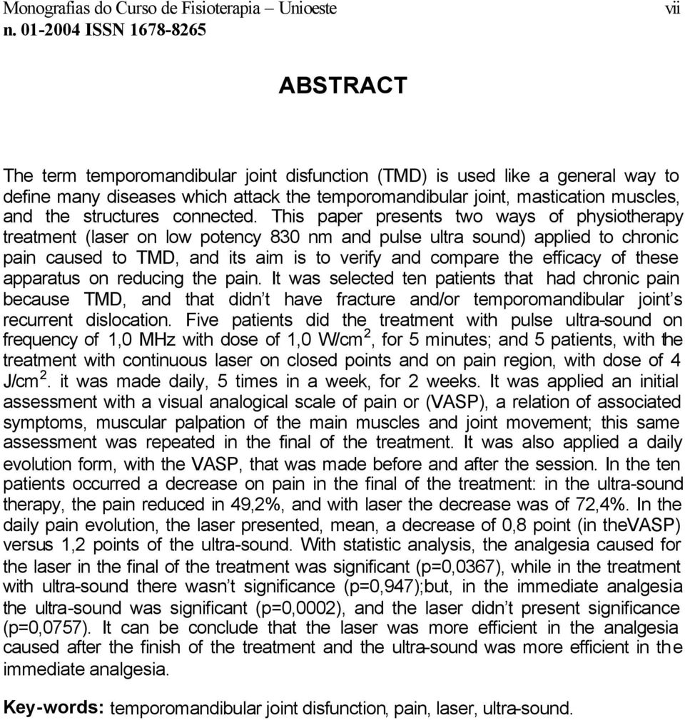 This paper presents two ways of physiotherapy treatment (laser on low potency 830 nm and pulse ultra sound) applied to chronic pain caused to TMD, and its aim is to verify and compare the efficacy of