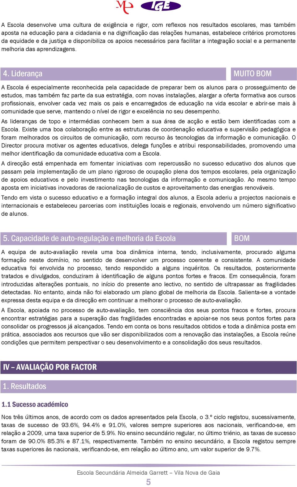 Liderança MUITO BOM A Escola é especialmente reconhecida pela capacidade de preparar bem os alunos para o prosseguimento de estudos, mas também faz parte da sua estratégia, com novas instalações,