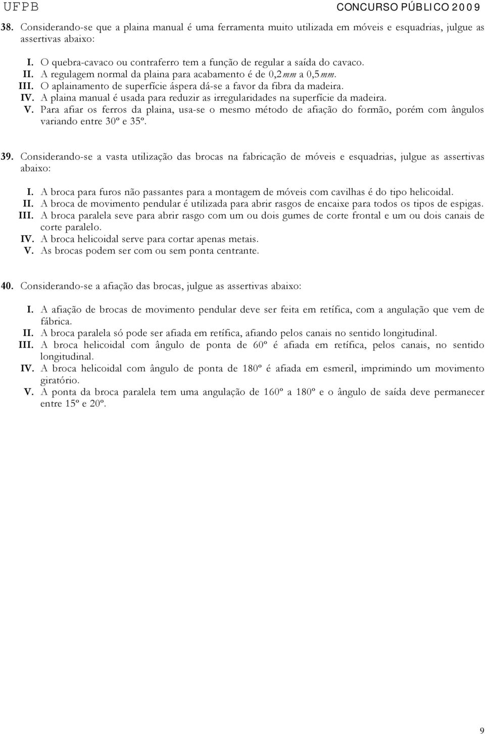 O aplainamento de superfície áspera dá-se a favor da fibra da madeira. IV. A plaina manual é usada para reduzir as irregularidades na superfície da madeira. V.