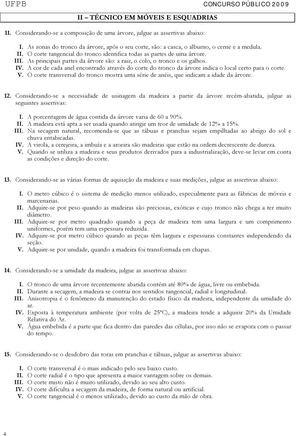 As principais partes da árvore são: a raiz, o colo, o tronco e os galhos. IV. A cor de cada anel encontrado através do corte do tronco da árvore indica o local certo para o corte. V.