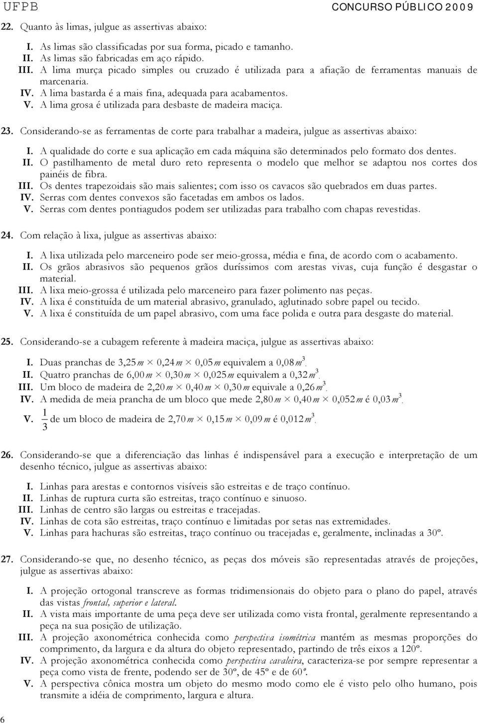 A lima grosa é utilizada para desbaste de madeira maciça. 23. Considerando-se as ferramentas de corte para trabalhar a madeira, julgue as assertivas abaixo: I.