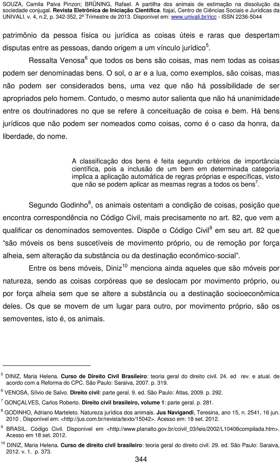 O sol, o ar e a lua, como exemplos, são coisas, mas não podem ser considerados bens, uma vez que não há possibilidade de ser apropriados pelo homem.