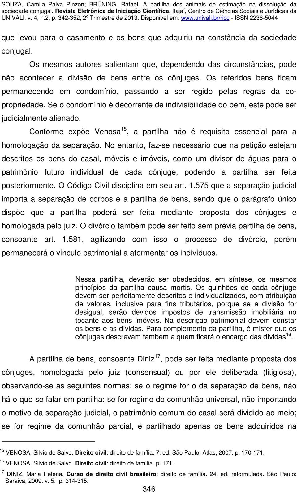 Os referidos bens ficam permanecendo em condomínio, passando a ser regido pelas regras da copropriedade. Se o condomínio é decorrente de indivisibilidade do bem, este pode ser judicialmente alienado.