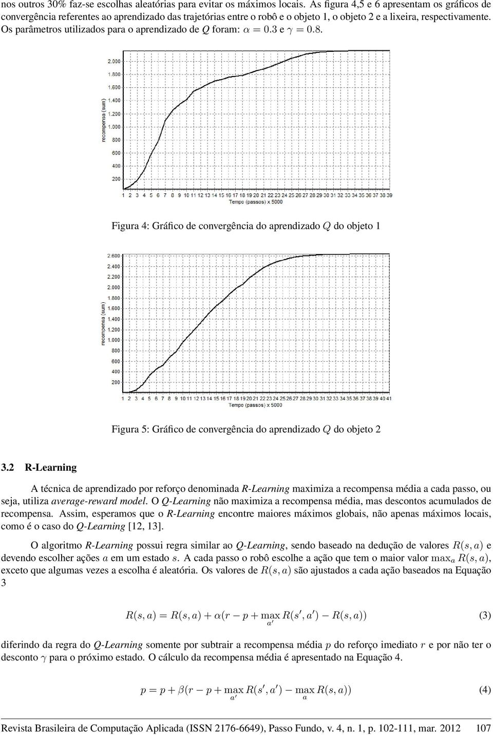 Os parâmetros utilizados para o aprizado de Q foram: α = 0.3 e γ = 0.8. Figura 4: Gráfico de convergência do aprizado Q do objeto 1 Figura 5: Gráfico de convergência do aprizado Q do objeto 2 3.