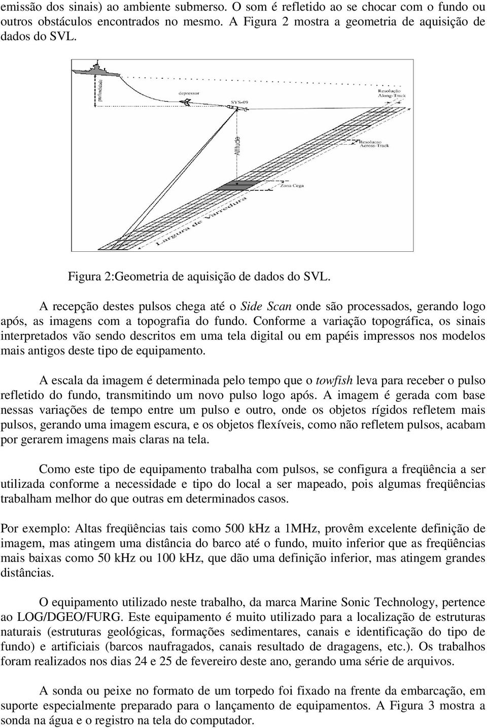 Conforme a variação topográfica, os sinais interpretados vão sendo descritos em uma tela digital ou em papéis impressos nos modelos mais antigos deste tipo de equipamento.