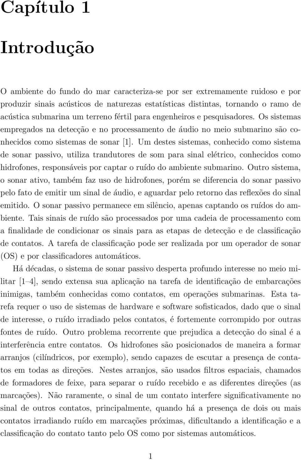 Um destes sistemas, conhecido como sistema de sonar passivo, utiliza trandutores de som para sinal elétrico, conhecidos como hidrofones, responsáveis por captar o ruído do ambiente submarino.