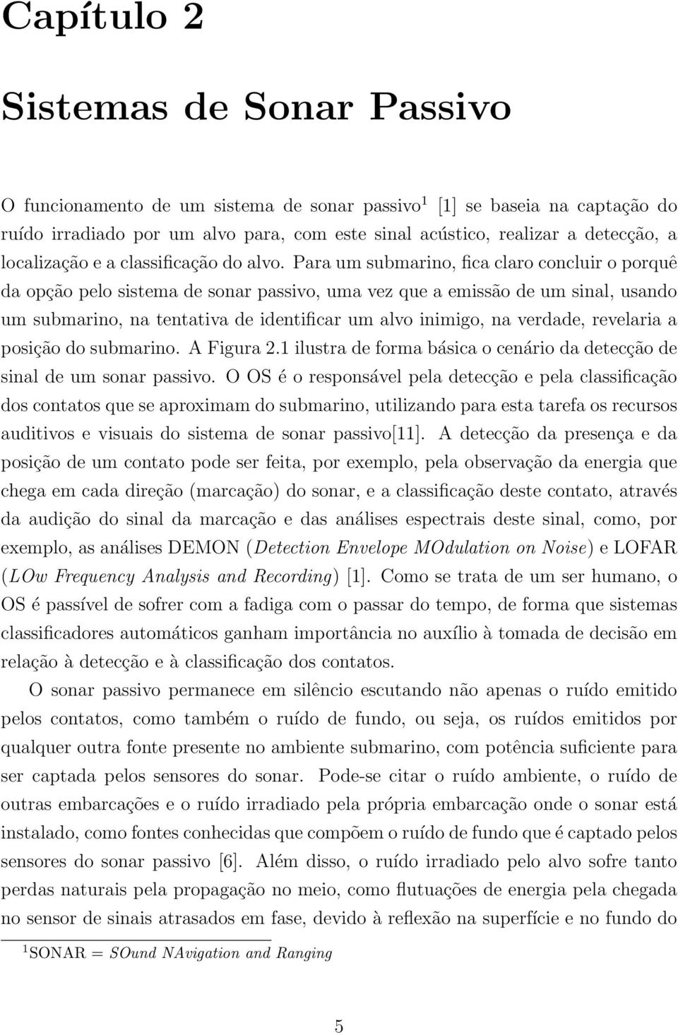 Para um submarino, fica claro concluir o porquê da opção pelo sistema de sonar passivo, uma vez que a emissão de um sinal, usando um submarino, na tentativa de identificar um alvo inimigo, na