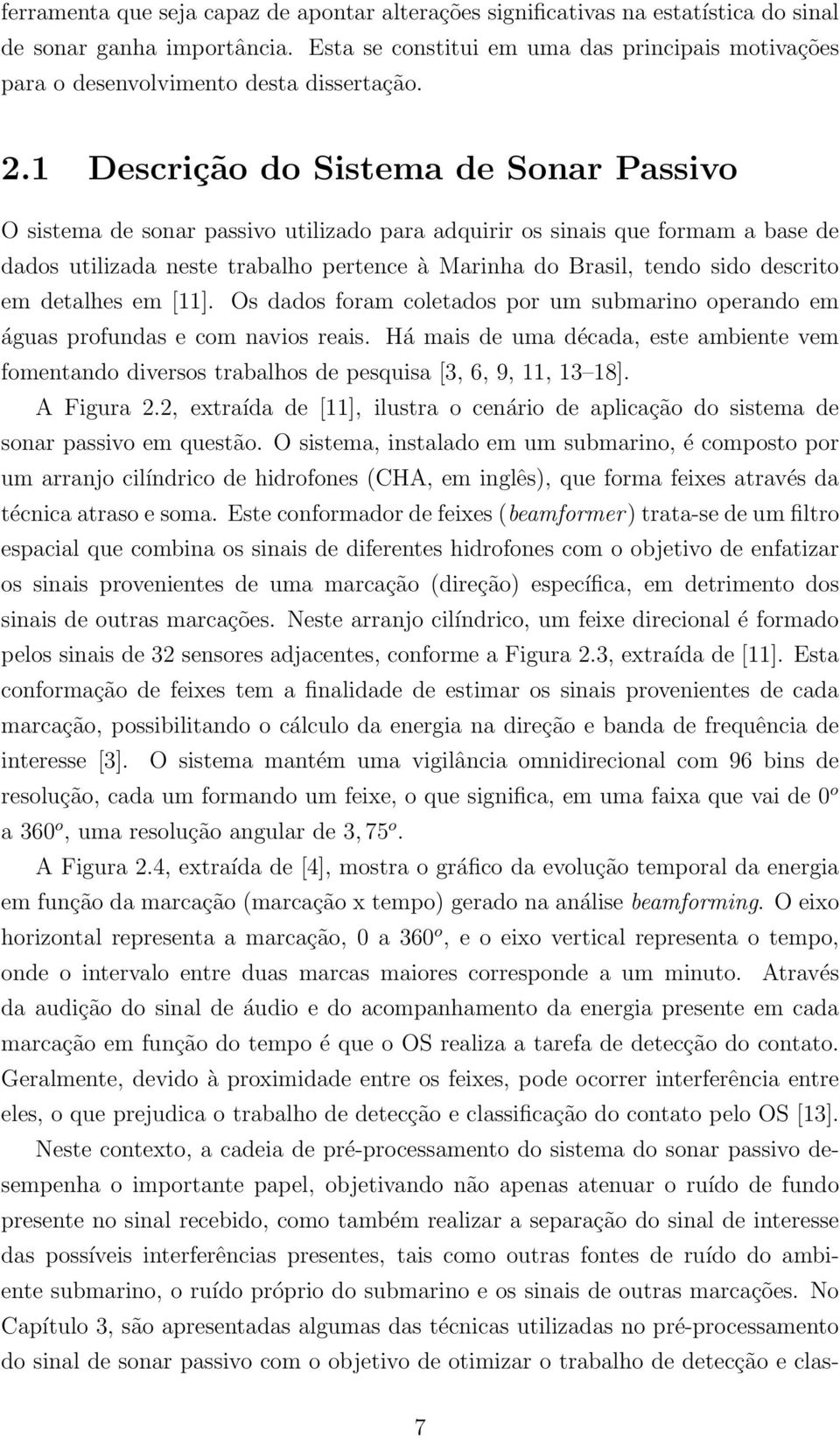 1 Descrição do Sistema de Sonar Passivo O sistema de sonar passivo utilizado para adquirir os sinais que formam a base de dados utilizada neste trabalho pertence à Marinha do Brasil, tendo sido