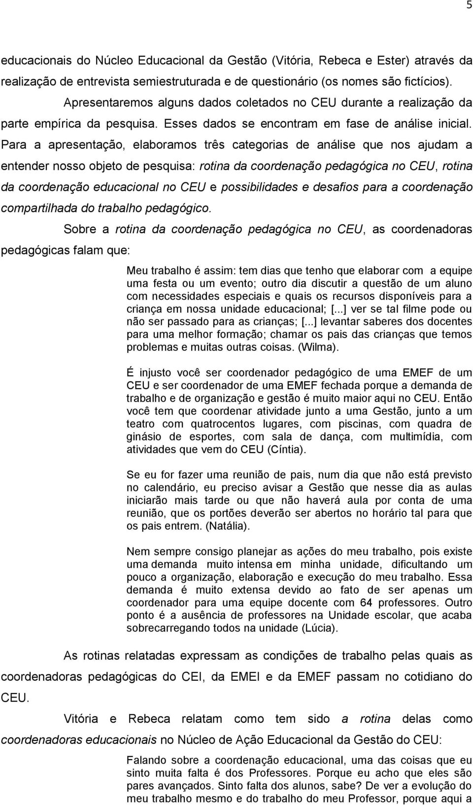 Para a apresentação, elaboramos três categorias de análise que nos ajudam a entender nosso objeto de pesquisa: rotina da coordenação pedagógica no CEU, rotina da coordenação educacional no CEU e