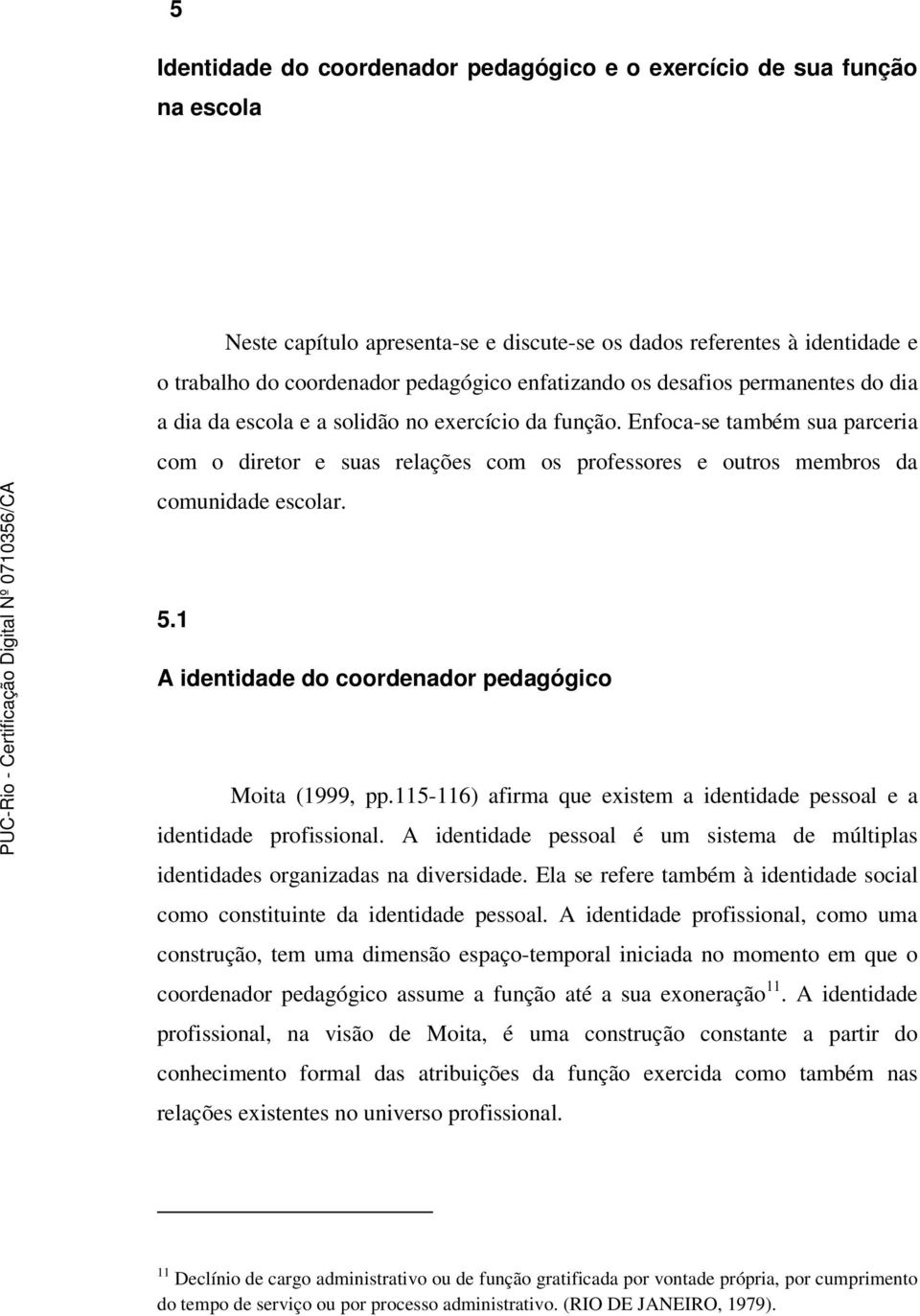 Enfoca-se também sua parceria com o diretor e suas relações com os professores e outros membros da comunidade escolar. 5.1 A identidade do coordenador pedagógico Moita (1999, pp.