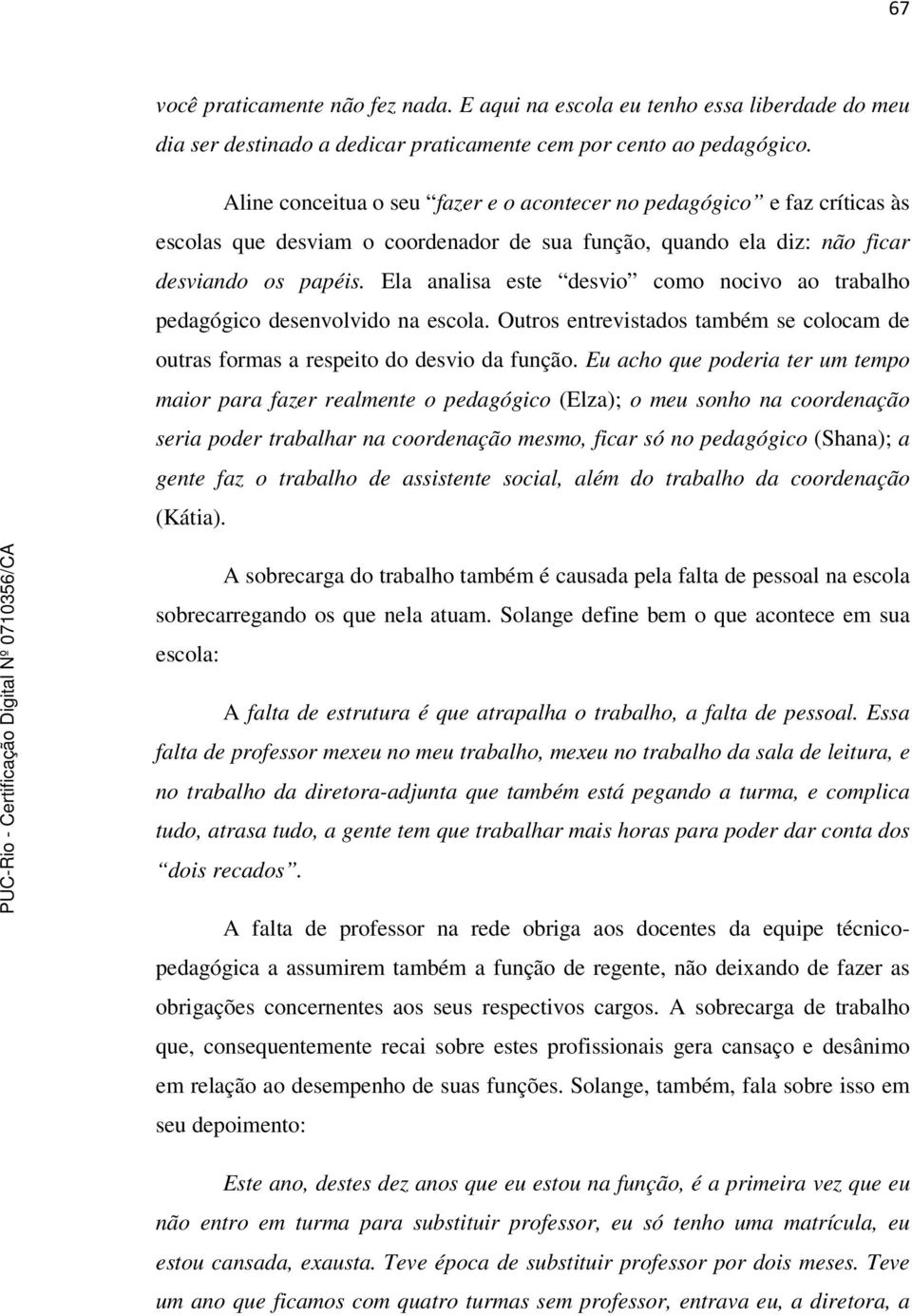 Ela analisa este desvio como nocivo ao trabalho pedagógico desenvolvido na escola. Outros entrevistados também se colocam de outras formas a respeito do desvio da função.