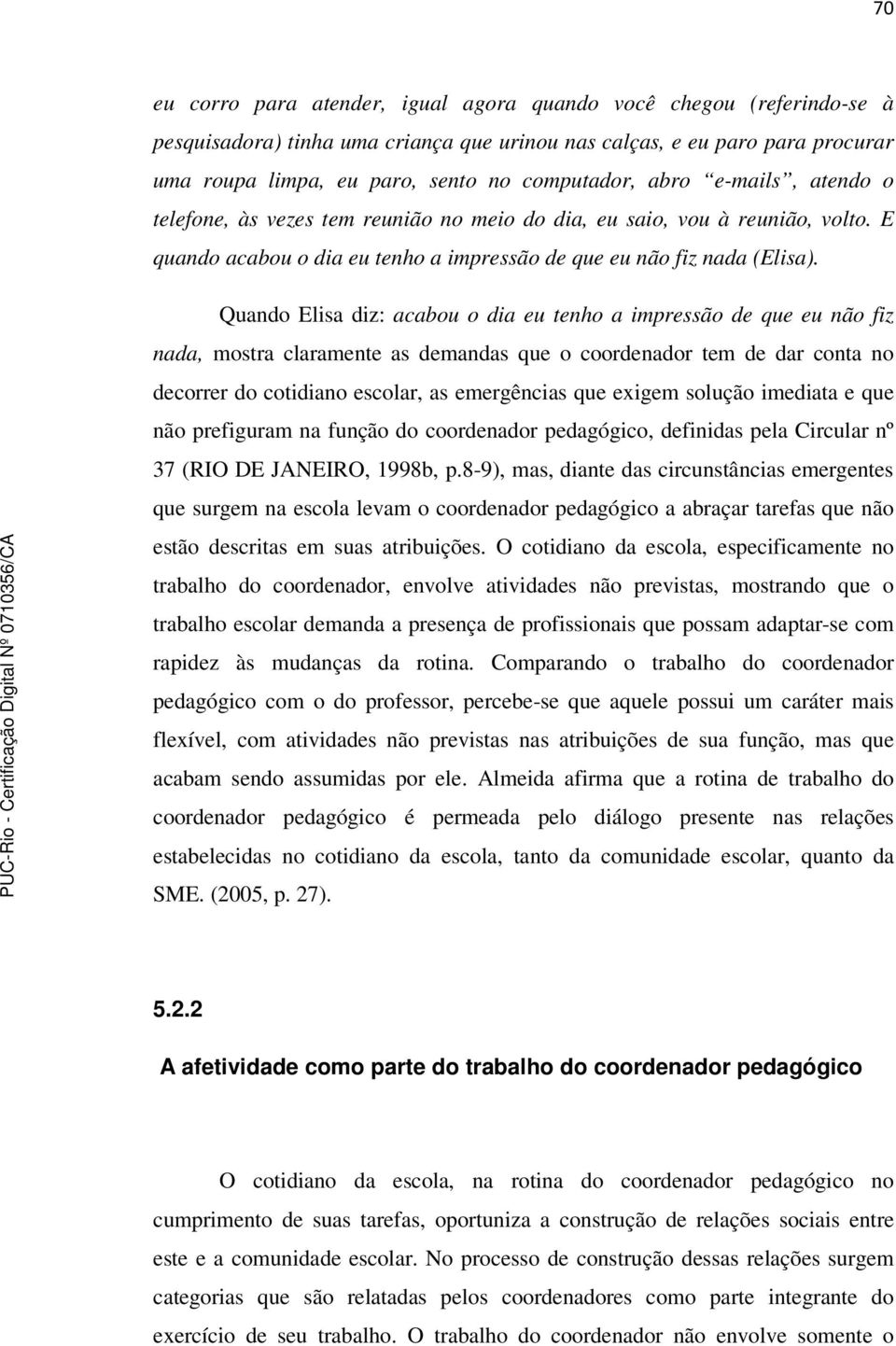 Quando Elisa diz: acabou o dia eu tenho a impressão de que eu não fiz nada, mostra claramente as demandas que o coordenador tem de dar conta no decorrer do cotidiano escolar, as emergências que