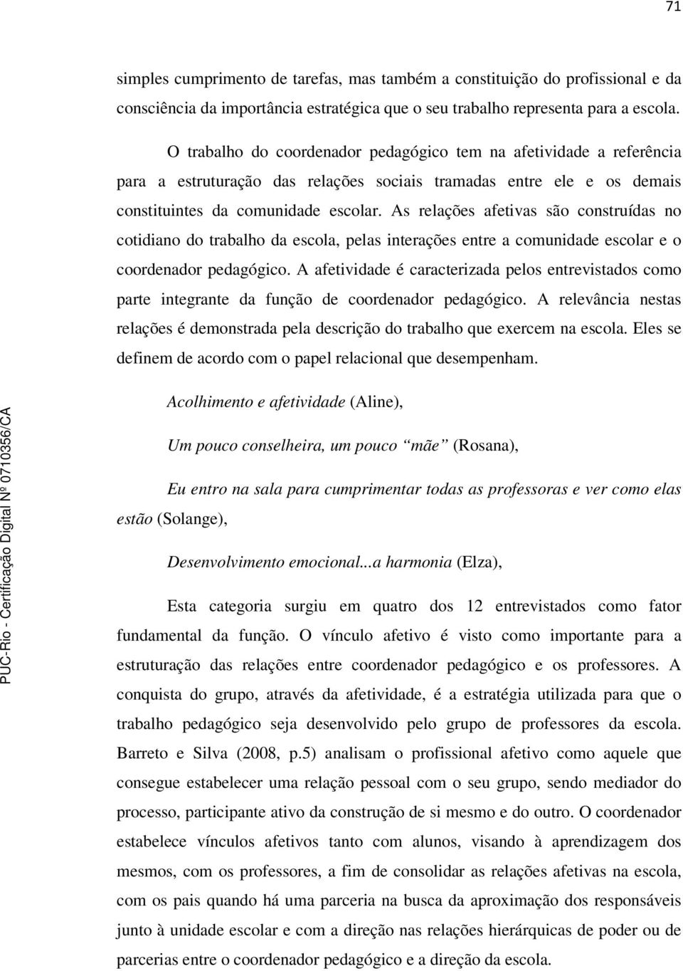 As relações afetivas são construídas no cotidiano do trabalho da escola, pelas interações entre a comunidade escolar e o coordenador pedagógico.