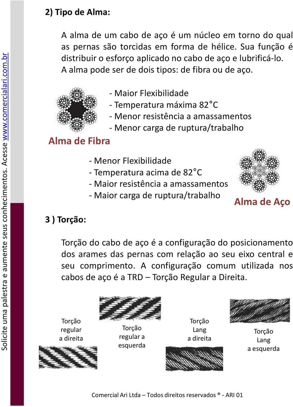 - Maior Flexibilidade - Temperatura máxima 82 C - Menor resistência a amassamentos - Menor carga de ruptura/trabalho Alma de Fibra 3 ) Torção: - Menor Flexibilidade - Temperatura acima de 82 C -