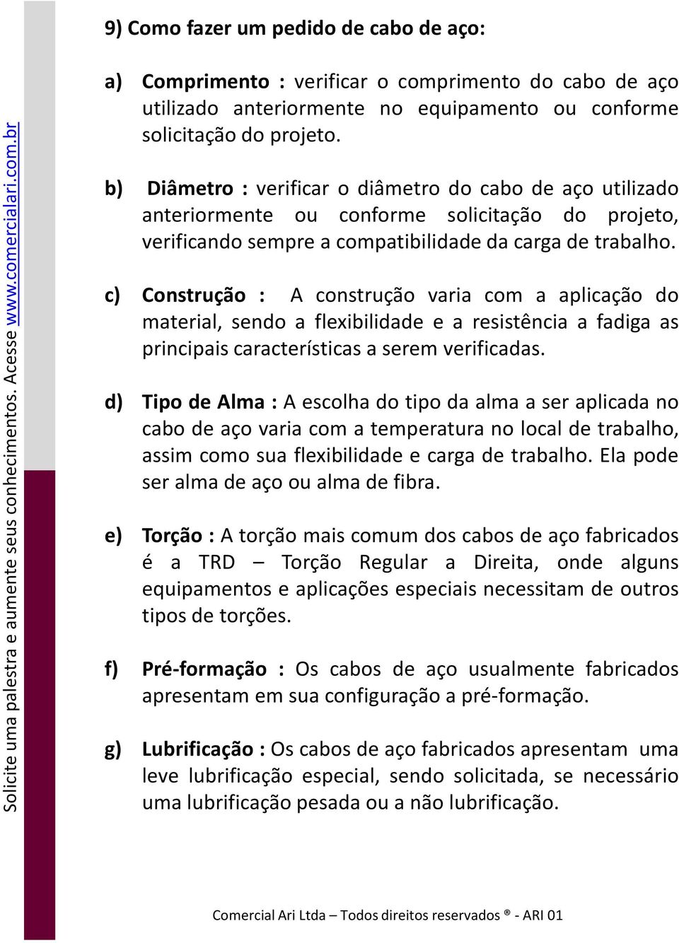 c) Construção : A construção varia com a aplicação do material, sendo a flexibilidade e a resistência a fadiga as principais características a serem verificadas.