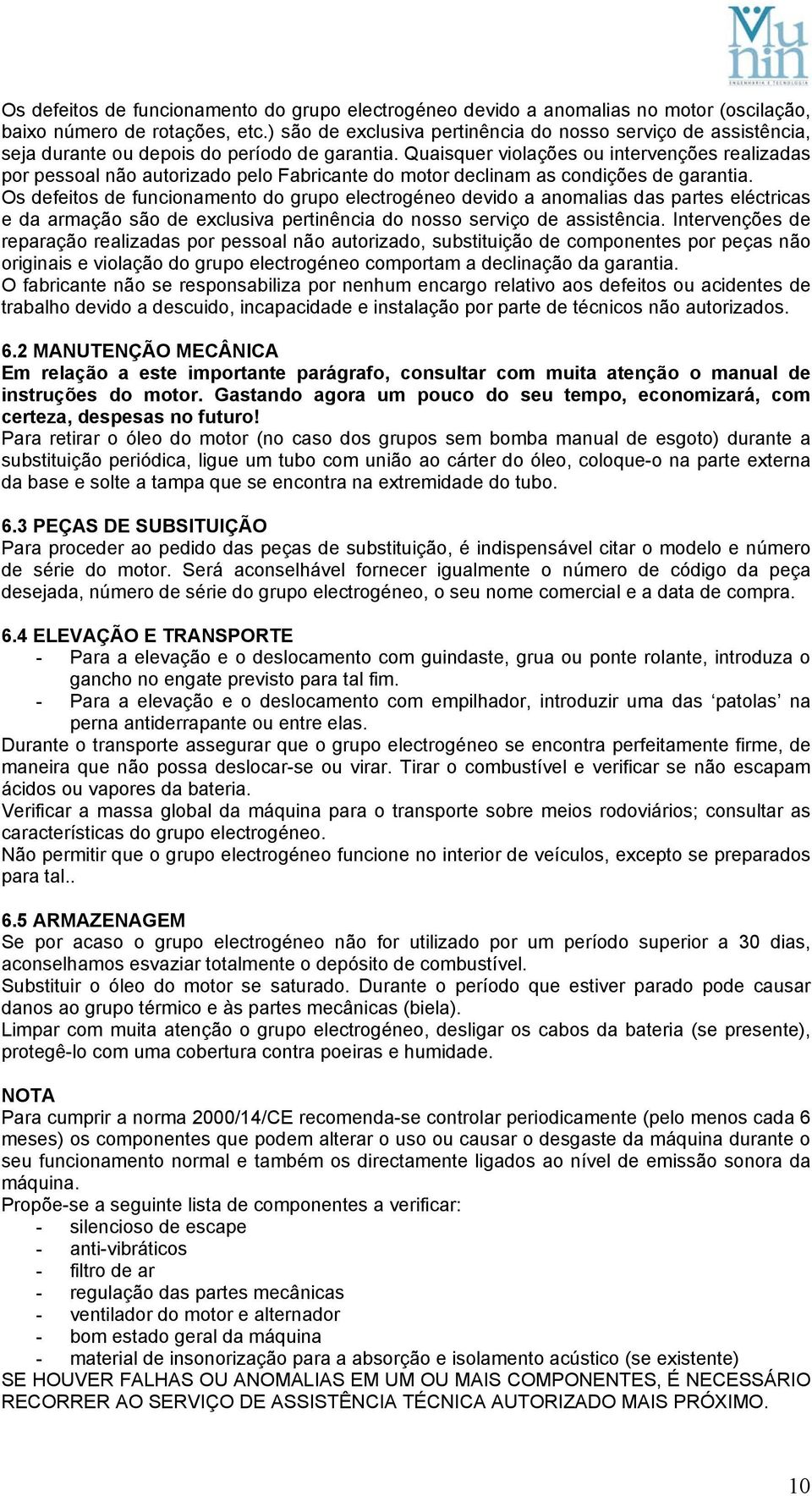 Quaisquer violações ou intervenções realizadas por pessoal não autorizado pelo Fabricante do motor declinam as condições de garantia.