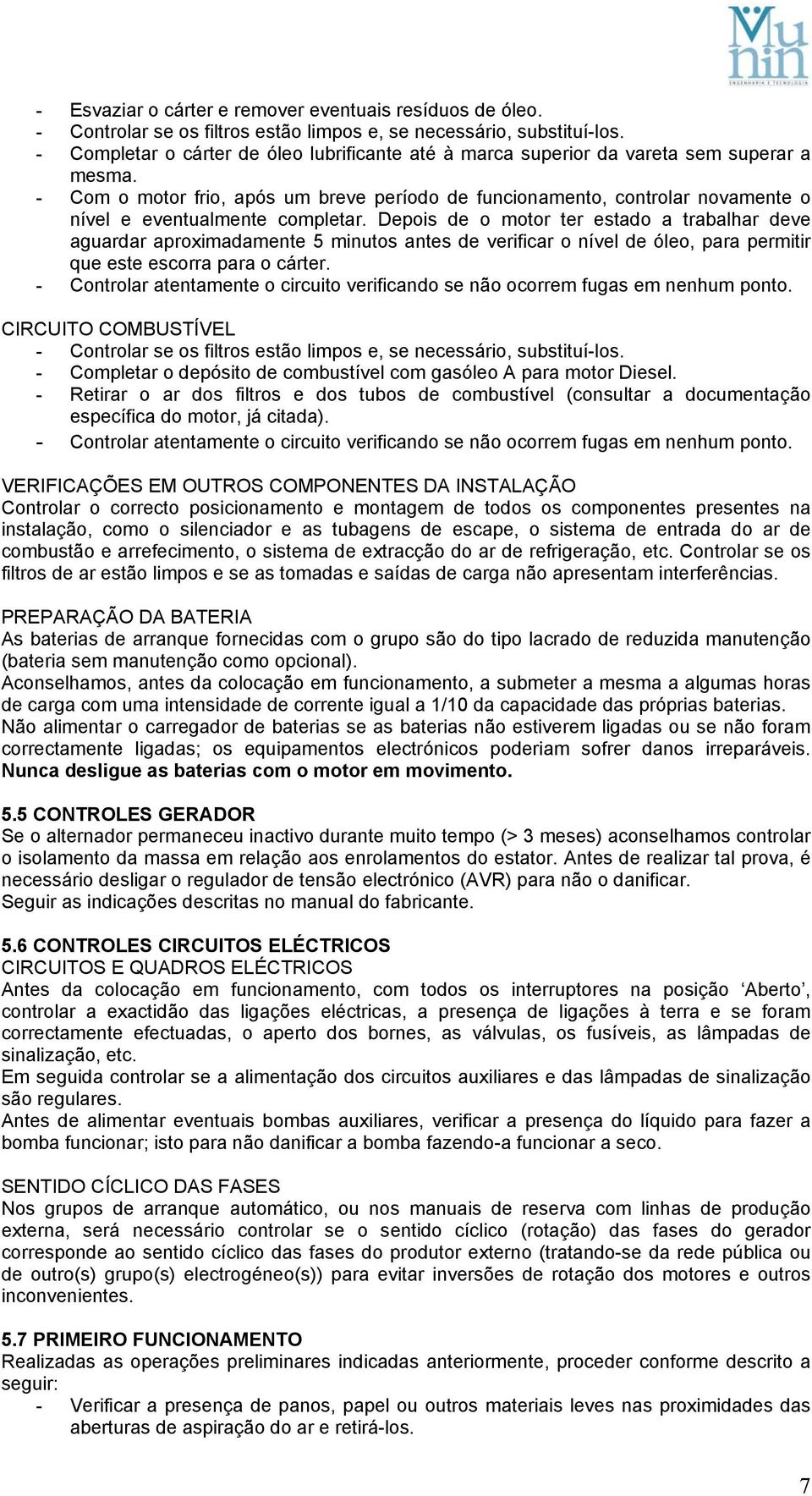 - Com o motor frio, após um breve período de funcionamento, controlar novamente o nível e eventualmente completar.