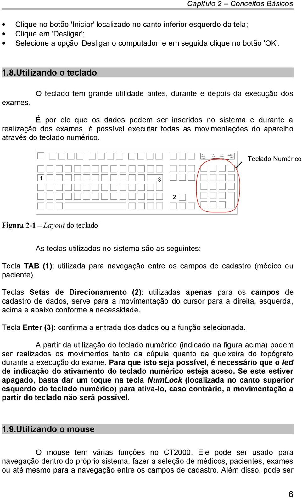 É por ele que os dados podem ser inseridos no sistema e durante a realização dos exames, é possível executar todas as movimentações do aparelho através do teclado numérico.