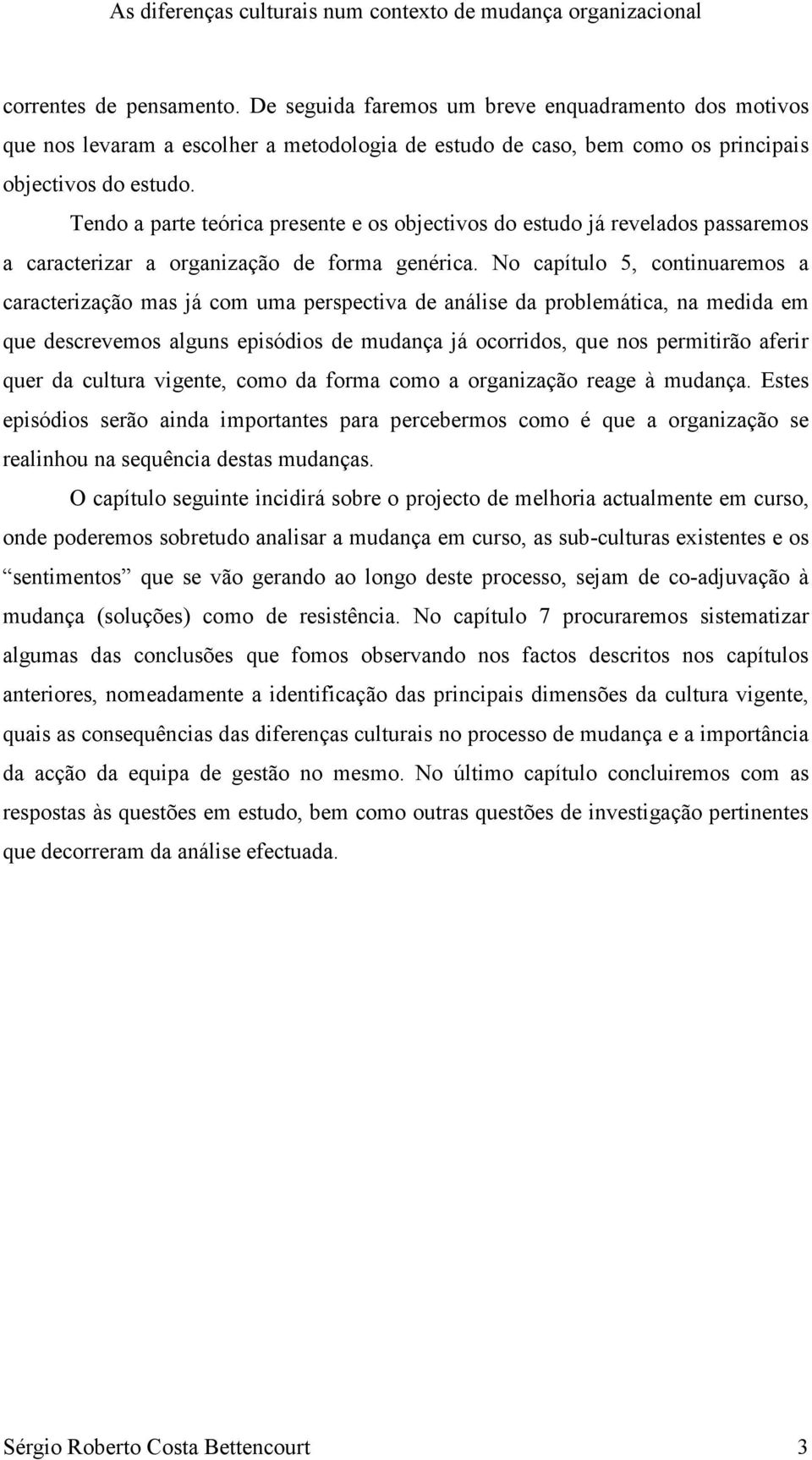 No capítulo 5, continuaremos a caracterização mas já com uma perspectiva de análise da problemática, na medida em que descrevemos alguns episódios de mudança já ocorridos, que nos permitirão aferir