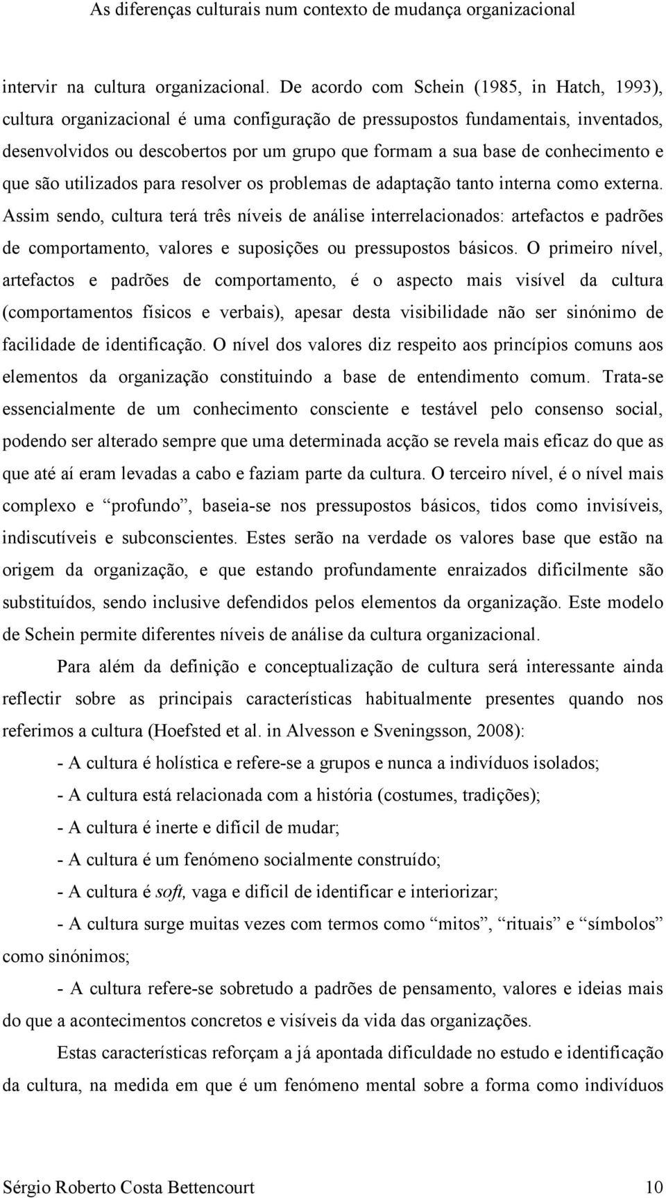 conhecimento e que são utilizados para resolver os problemas de adaptação tanto interna como externa.